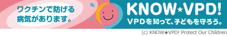 ワクチンで防げる病気があります。KNOW VPD! VPDを知って、子どもを守ろう。
